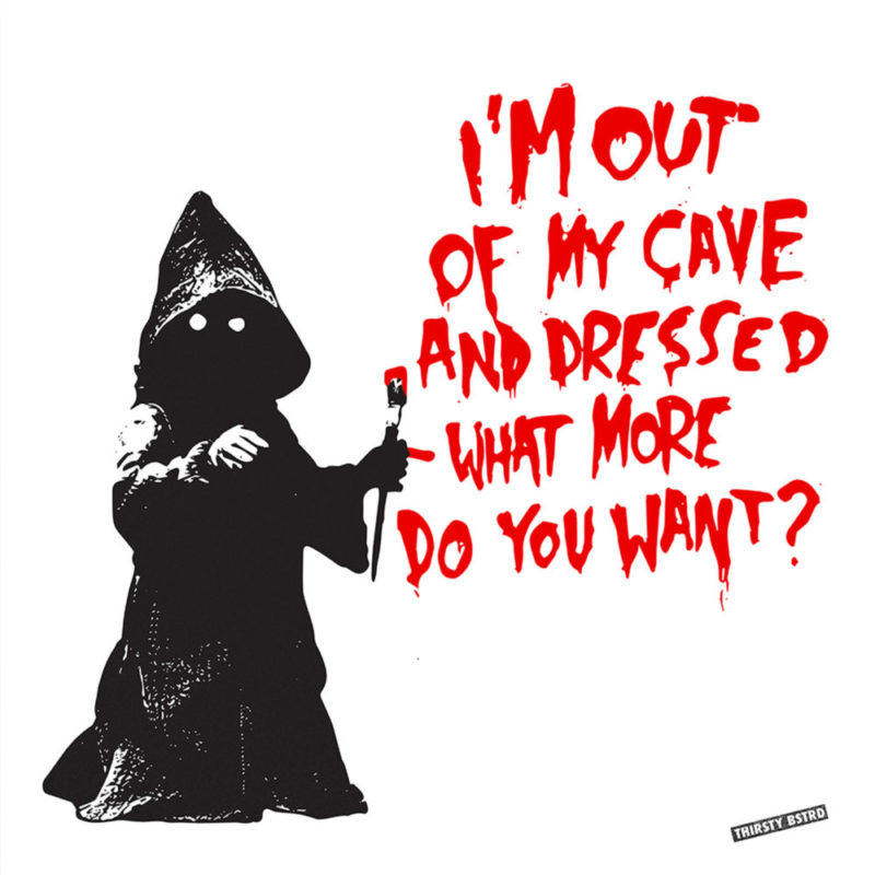 Jawa Get Out Of My Cave Thirsty Bstrd Print Club London